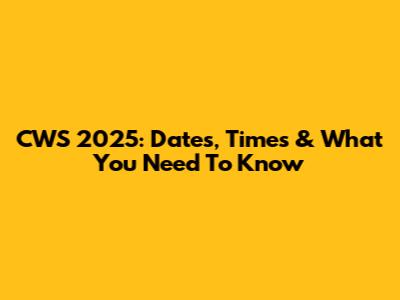 CWS 2025: Dates, Times & What You Need To Know