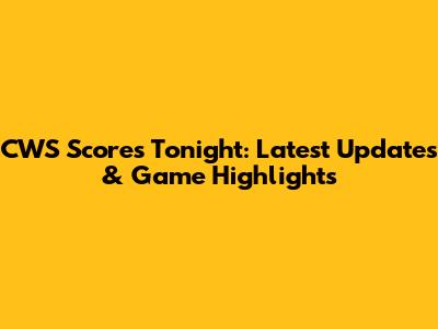 CWS Scores Tonight: Latest Updates & Game Highlights