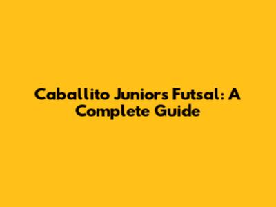 Caballito Juniors Futsal: A Complete Guide