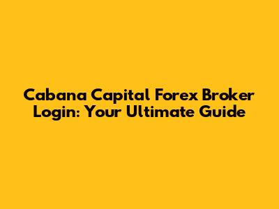 Cabana Capital Forex Broker Login: Your Ultimate Guide