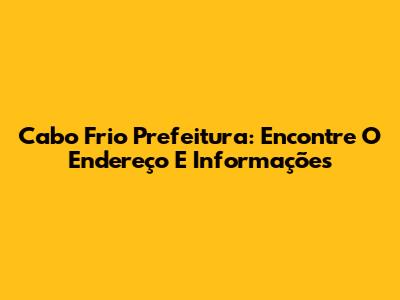 Cabo Frio Prefeitura: Encontre O Endereço E Informações