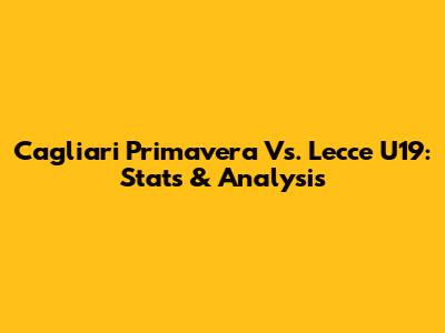 Cagliari Primavera Vs. Lecce U19: Stats & Analysis