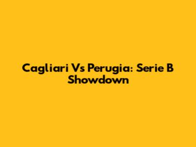Cagliari Vs Perugia: Serie B Showdown