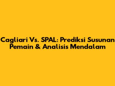 Cagliari Vs. SPAL: Prediksi Susunan Pemain & Analisis Mendalam