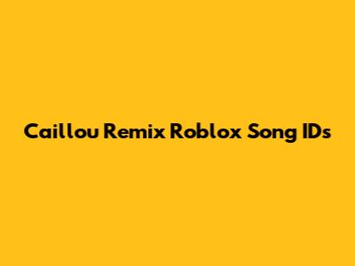 Caillou Remix Roblox Song IDs