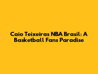 Caio Teixeira's NBA Brasil: A Basketball Fan's Paradise