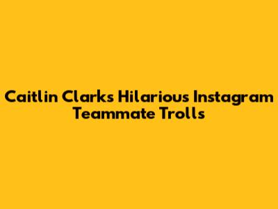 Caitlin Clark's Hilarious Instagram Teammate Trolls