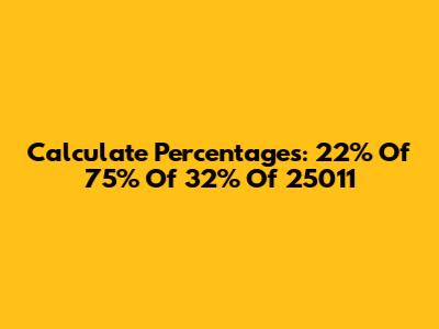 Calculate Percentages: 22% Of 75% Of 32% Of 25011