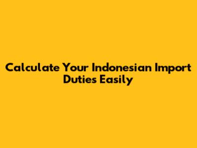 Calculate Your Indonesian Import Duties Easily