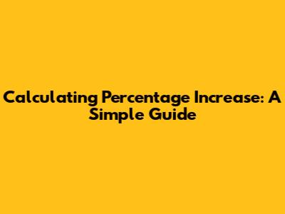 Calculating Percentage Increase: A Simple Guide