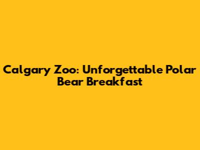 Calgary Zoo: Unforgettable Polar Bear Breakfast