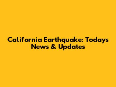 California Earthquake: Today's News & Updates