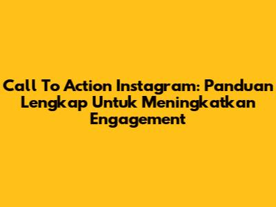 Call To Action Instagram: Panduan Lengkap Untuk Meningkatkan Engagement