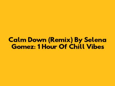 Calm Down (Remix) By Selena Gomez: 1 Hour Of Chill Vibes