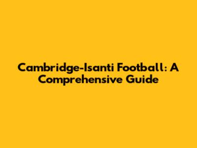 Cambridge-Isanti Football: A Comprehensive Guide