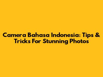 Camera Bahasa Indonesia: Tips & Tricks For Stunning Photos