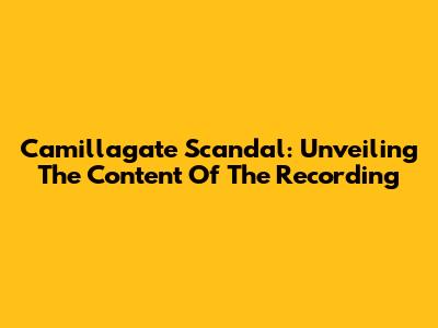 Camillagate Scandal: Unveiling The Content Of The Recording