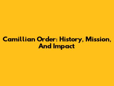 Camillian Order: History, Mission, And Impact
