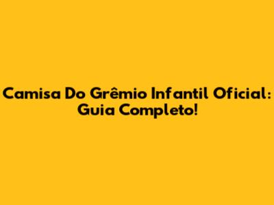 Camisa Do Grêmio Infantil Oficial: Guia Completo!