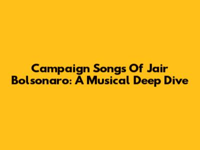 Campaign Songs Of Jair Bolsonaro: A Musical Deep Dive