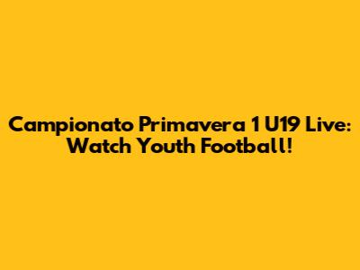 Campionato Primavera 1 U19 Live: Watch Youth Football!
