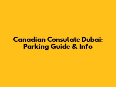 Canadian Consulate Dubai: Parking Guide & Info
