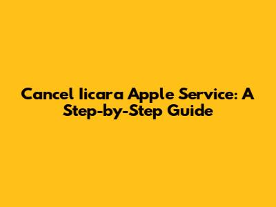 Cancel 'Iicara' Apple Service: A Step-by-Step Guide