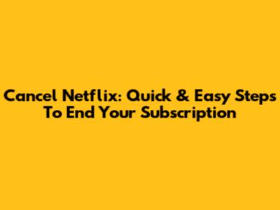 Cancel Netflix: Quick & Easy Steps To End Your Subscription
