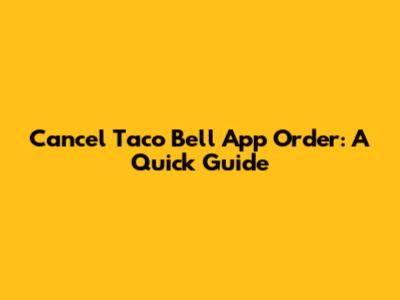 Cancel Taco Bell App Order: A Quick Guide