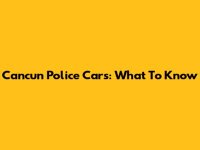 Cancun Police Cars: What To Know