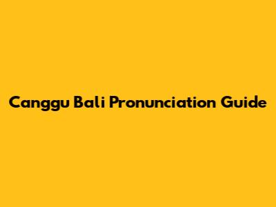 Canggu Bali Pronunciation Guide
