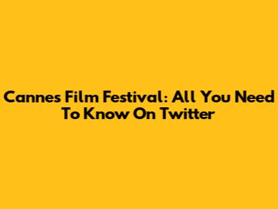 Cannes Film Festival: All You Need To Know On Twitter
