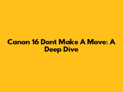 Canon 16 Don't Make A Move: A Deep Dive
