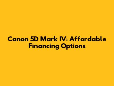 Canon 5D Mark IV: Affordable Financing Options