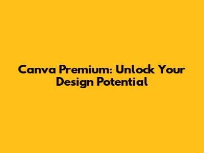 Canva Premium: Unlock Your Design Potential