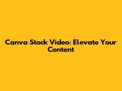 Canva Stock Video: Elevate Your Content