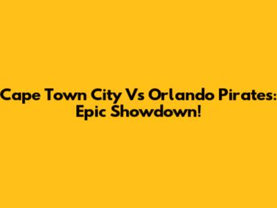 Cape Town City Vs Orlando Pirates: Epic Showdown!