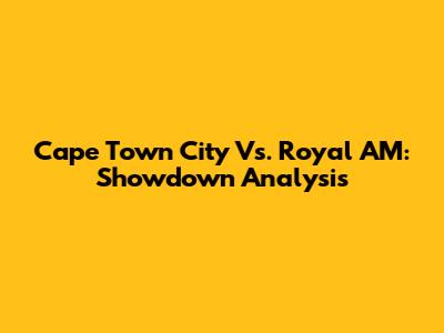 Cape Town City Vs. Royal AM: Showdown Analysis