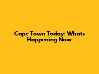 Cape Town Today: What's Happening Now