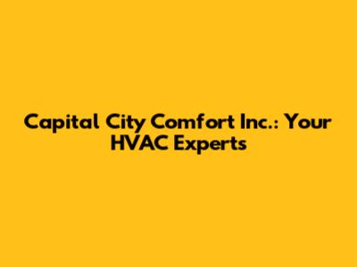 Capital City Comfort Inc.: Your HVAC Experts