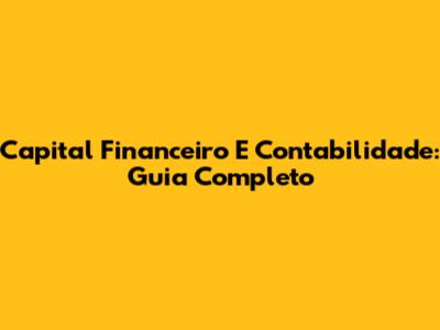 Capital Financeiro E Contabilidade: Guia Completo