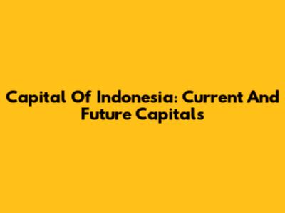 Capital Of Indonesia: Current And Future Capitals