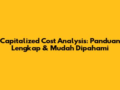 Capitalized Cost Analysis: Panduan Lengkap & Mudah Dipahami