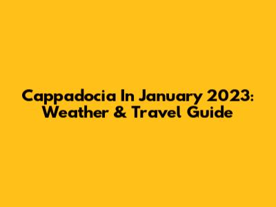 Cappadocia In January 2023: Weather & Travel Guide