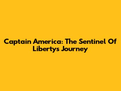 Captain America: The Sentinel Of Liberty's Journey
