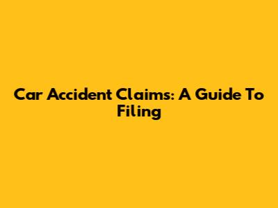 Car Accident Claims: A Guide To Filing