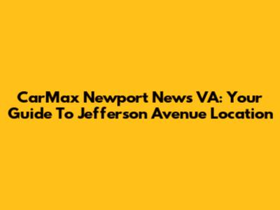 CarMax Newport News VA: Your Guide To Jefferson Avenue Location