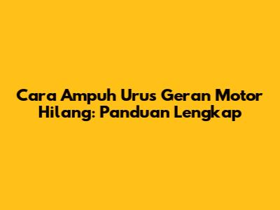 Cara Ampuh Urus Geran Motor Hilang: Panduan Lengkap