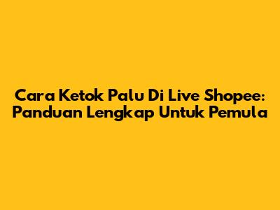Cara Ketok Palu Di Live Shopee: Panduan Lengkap Untuk Pemula