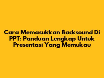 Cara Memasukkan Backsound Di PPT: Panduan Lengkap Untuk Presentasi Yang Memukau